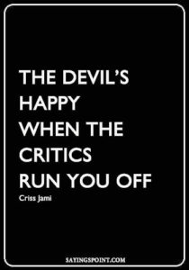 Cute Devil Quotes - “The devil’s happy when the critics run you off.” —Criss Jami