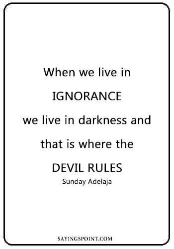 Devil Quotes Bible -“When we live in ignorance, we live in darkness and that is where the devil rules.” —Sunday Adelaja