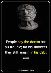 Doctor Sayings - People pay the doctor for his trouble; for his kindness they still remain in his debt." —Seneca