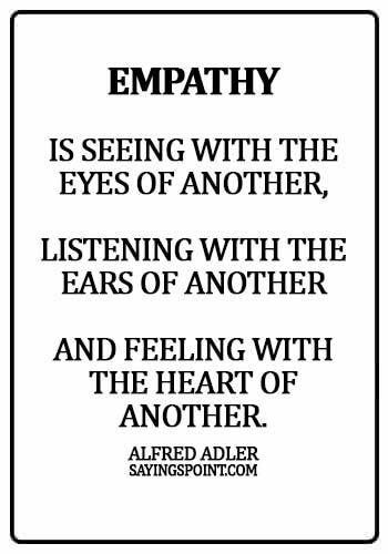 empathy sayings - Empathy is seeing with the eyes of another, listening with the ears of another and feeling with the heart of another. - Alfred Adler
