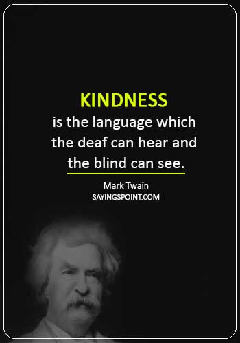 Kindness Sayings -“Kindness is the language which the deaf can hear and the blind can see.” —Mark Twain