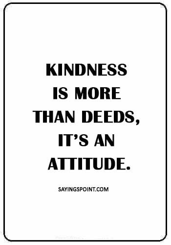 Kindness Sayings - “Kindness is more than deeds, it’s an attitude.”