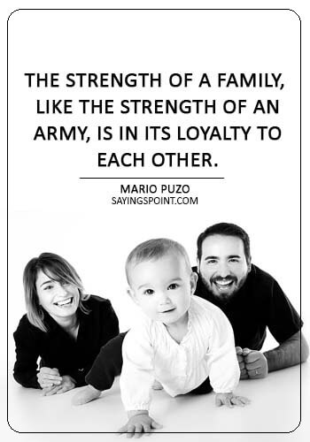 Loyalty Sayings - “The strength of a family, like the strength of an army, is in its loyalty to each other.” —Mario Puzo