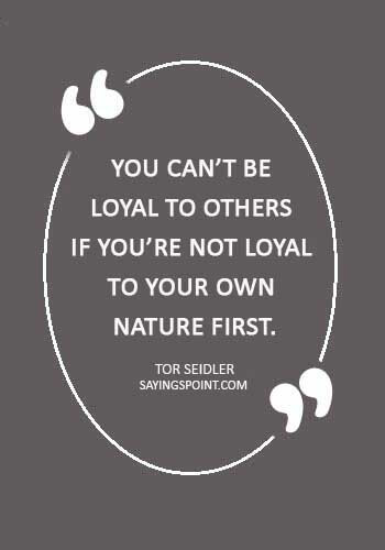 Loyalty Sayings - “You can’t be loyal to others if you’re not loyal to your own nature first.” —Tor Seidler