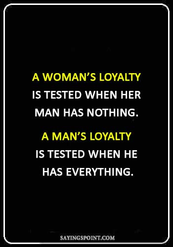 Loyalty Quotes - A woman’s loyalty is tested when her man has nothing. A man’s loyalty is tested when he has everything.