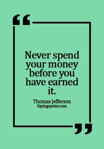 making money quotes - Never spend your money before you have earned it. -  Thomas Jefferson