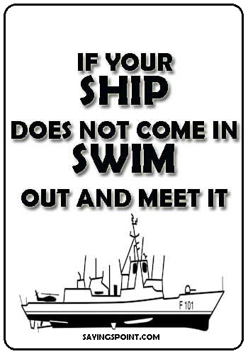 Navy Sayings - "If your ship does not come in. Swim out and meet it" —Unknown