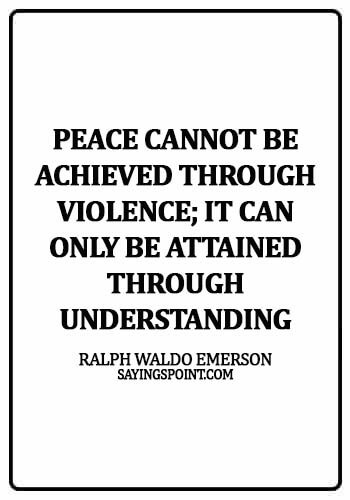 Peace Sayings - Peace cannot be achieved through violence; it can only be attained through understanding -   Ralph Waldo Emerson
