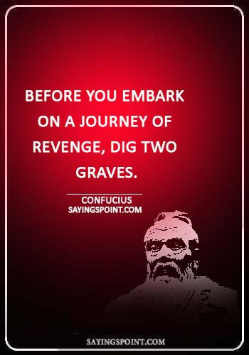 Revenge Sayings - “Before you embark on a journey of revenge, dig two graves.” —Confucius