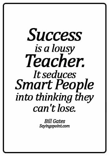 Smart Sayings - Success is a lousy teacher. It seduces smart people into thinking they can't lose. - Bill Gates