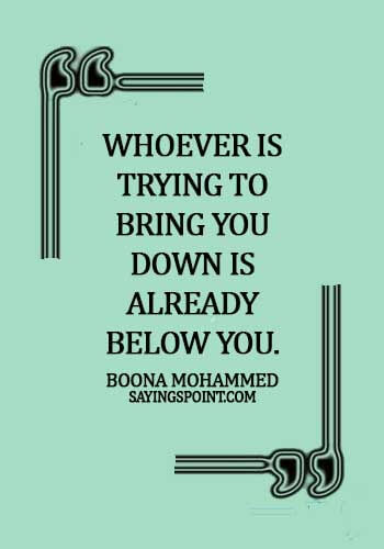Smart Sayings - Whoever is trying to bring you down is already below you. - Boona Mohammed