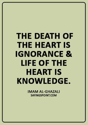 Spiritual Quotes -  “The death of the heart is ignorance & life of the heart is knowledge.” —Imam Al-Ghazali