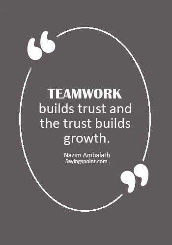 TeamWork Quotes -“Teamwork builds trust and the trust builds growth.” —Nazim Ambalath