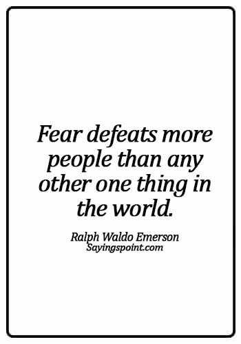 Fearless Sayings - Fear defeats more people than any other one thing in the world.Ralph Waldo Emerson