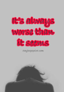 Depression Quotes - It’s always worse than it seems. " —Unknown