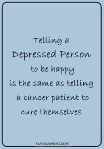 Depression Quotes - Telling a depressed person to be happy is the same as telling a cancer patient to cure themselves.