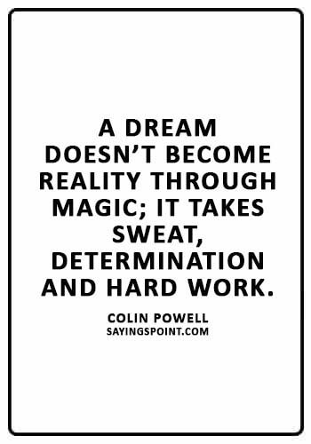 Hard Work Sayings - “A dream doesn’t become reality through magic; it takes sweat, determination and hard work.” —Colin Powell