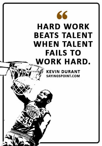 Hard Work Sayings - “Hard work beats talent when talent fails to work hard.” —Kevin Durant