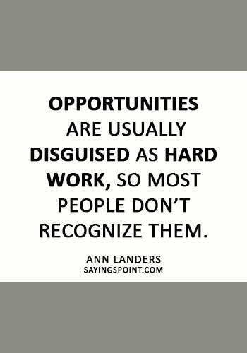 Hard Work Sayings - “Opportunities are usually disguised as hard work, so most people don’t recognize them.” —Ann Landers