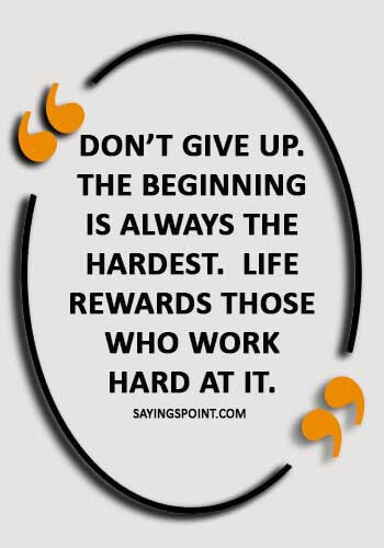 fruit of hard work quotes - “Don’t give up. The beginning is always the hardest. Life rewards those who work hard at it.” 