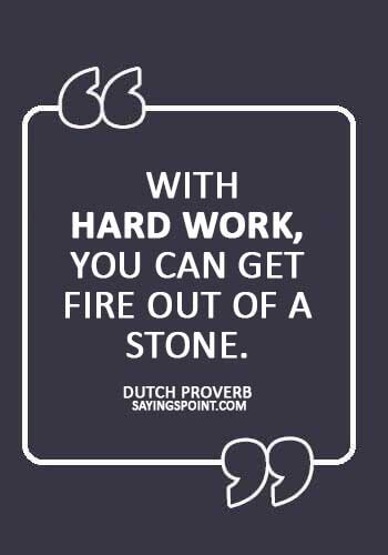 Hard Work Proverb - “With hard work, you can get fire out of a stone.” —Dutch Proverb