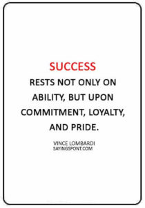 Loyalty Quotes -“Success rests not only on ability, but upon commitment, loyalty, and pride.” —Vince Lombardi