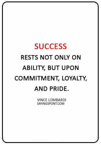 Loyalty Quotes -“Success rests not only on ability, but upon commitment, loyalty, and pride.” —Vince Lombardi