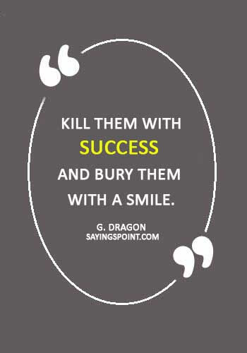 Revenge Quotes -  “Kill them with success and bury them with a smile.” —G. Dragon