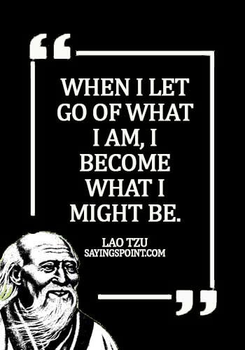 Lao Tzu Quotes - lao tzu quotes knowing yourself - When I let go of what I am, I become what I might be. - Lao Tzu