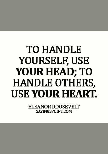 Quotes about Leadership - To handle yourself, use your head; to handle others, use your heart. -  Eleanor Roosevelt