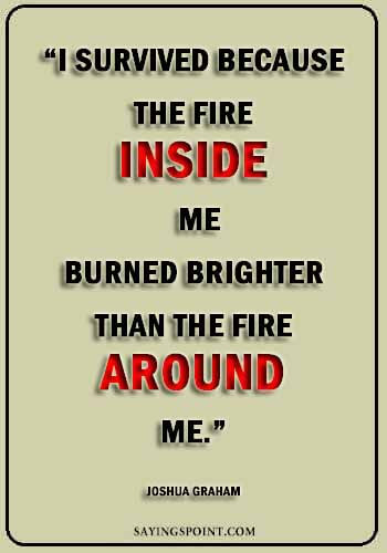survival sayings -“I survived because the fire inside me burned brighter than the fire around me.” —Joshua Graham