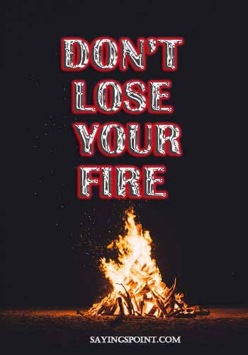 motivational sayings - “Don’t lose your fire." —Unknown