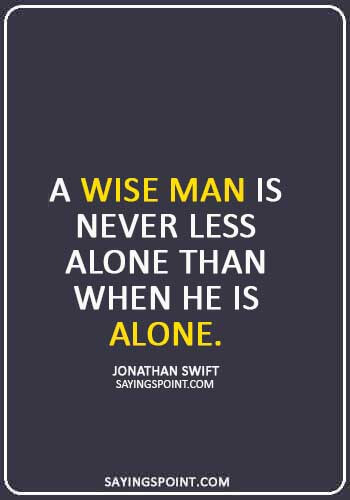 stand alone quotes - “A wise man is never less alone than when he is Alone.” —Jonathan Swift