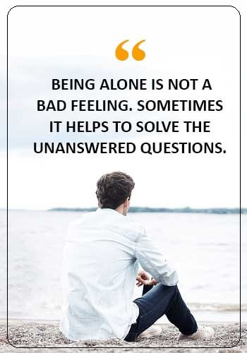 alone quotes sad - “Being alone is not a bad feeling. Sometimes it helps to solve the unanswered questions.” 