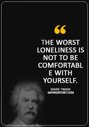 Alone Sayings - “The worst loneliness is not to be comfortable with yourself.” —Mark Twain