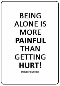 Alone Sayings - “Being alone is more painful than getting hurt!”