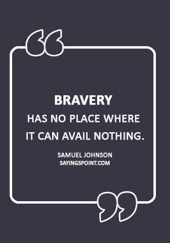 bravery quotes about life - “Bravery has no place where it can avail nothing.” —Samuel Johnson