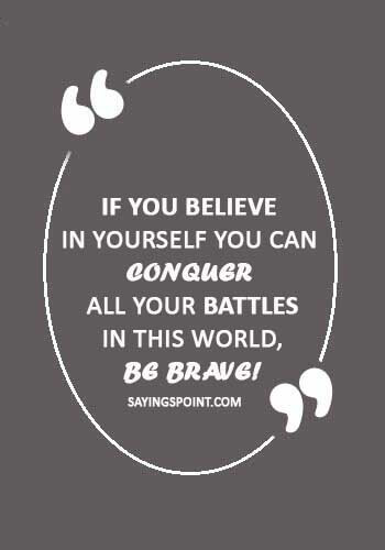 Be Brave Quotes - “If you believe in yourself you can conquer all your battles in this world, be brave!”