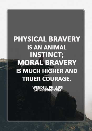 brave man quotes - “Physical bravery is an animal instinct; moral bravery is much higher and truer courage.” —Wendell Phillips
