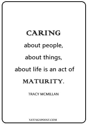 Caring Sayings - “Caring – about people, about things, about life – is an act of maturity.” —Tracy McMillan 