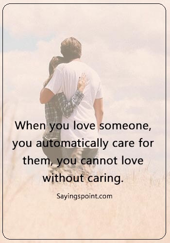 Caring Quotes - “When you love someone, you automatically care for them, you cannot love without caring.” 