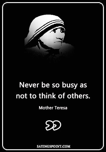 Love Caring Quotes - “Never be so busy as not to think of others.” —Mother Teresa
