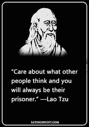 Love Caring Quotes - “Care about what other people think and you will always be their prisoner.” —Lao Tzu