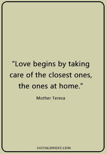 caring quotes for him - “Love begins by taking care of the closest ones, the ones at home.” —Mother Teresa
