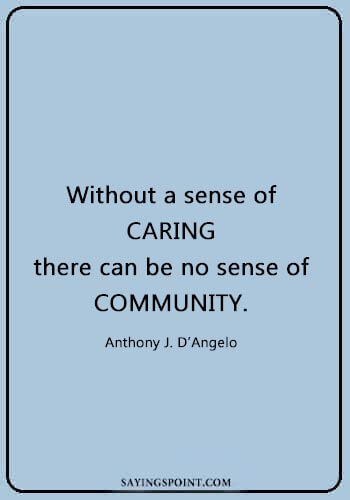 caring quotes for lovers - “Without a sense of caring, there can be no sense of community.” —Anthony J. D’Angelo