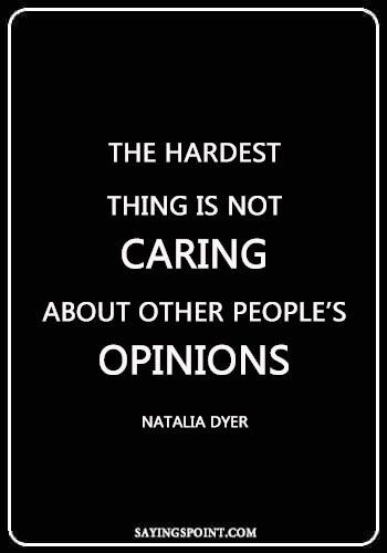 caring quotes for him - “The hardest thing is not caring about other people’s opinions.” —Natalia Dyer