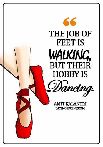 Dance Quotes - The job of feets is walking, but their hobby is dancing. - Amit Kalantri