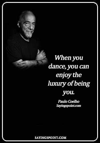 short dance quotes and sayings- When you dance, you can enjoy the luxury of being you. - Paulo Coelho