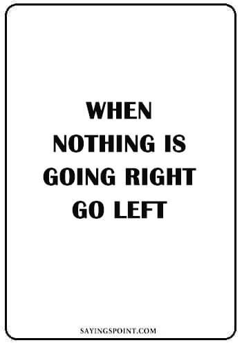 Short Funny Quotes - “When nothing is going right, go left.” —Unknown