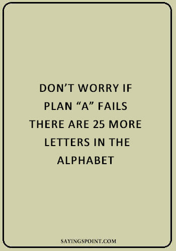 short funny sayings - “Don’t worry if plan A fails, there are 25 more letters in the alphabet.” —Unknown